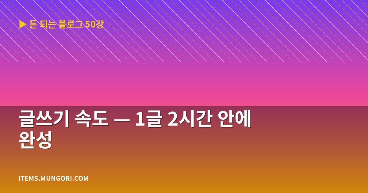 글쓰기 속도 — 1글 2시간 안에 완성