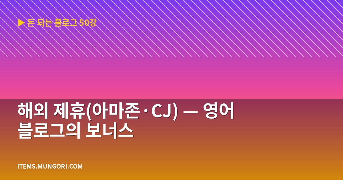 해외 제휴(아마존·CJ) — 영어 블로그의 보너스