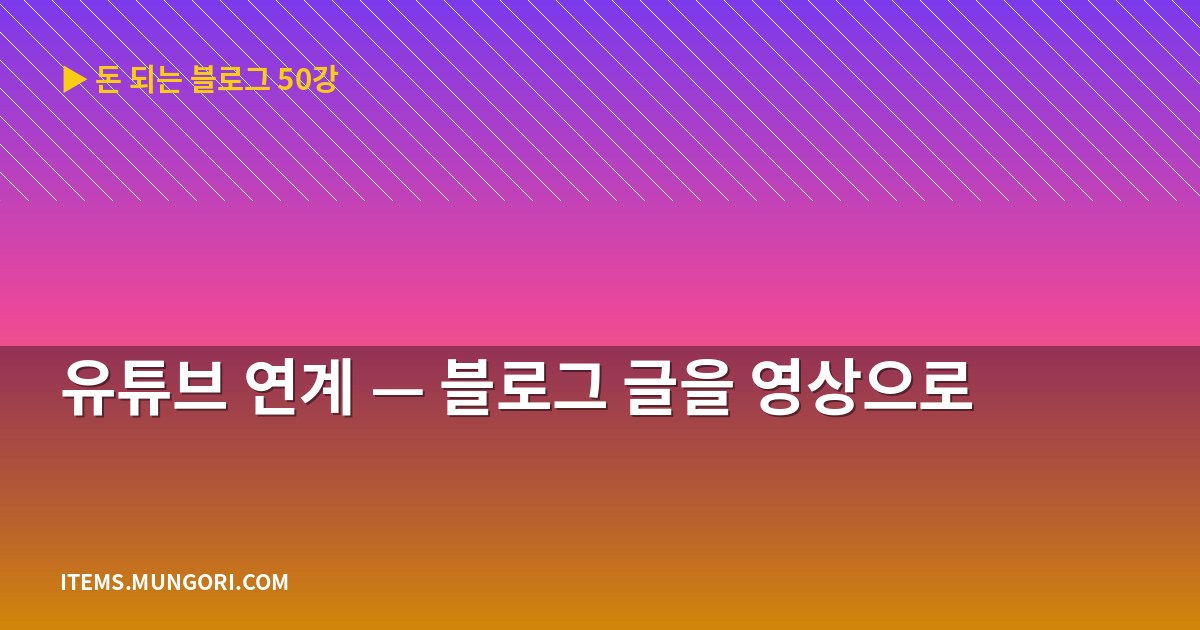 유튜브 연계 — 블로그 글을 영상으로