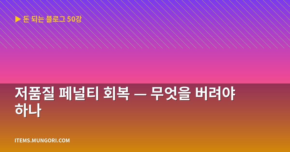 저품질 페널티 회복 — 무엇을 버려야 하나