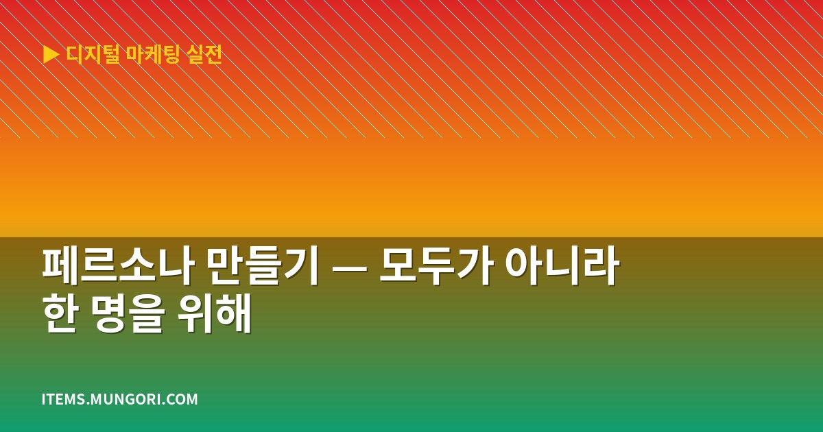 페르소나 만들기 — 모두가 아니라 한 명을 위해