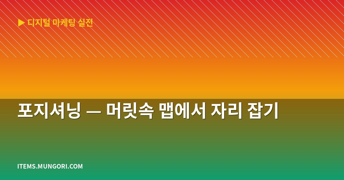 포지셔닝 — 머릿속 맵에서 자리 잡기