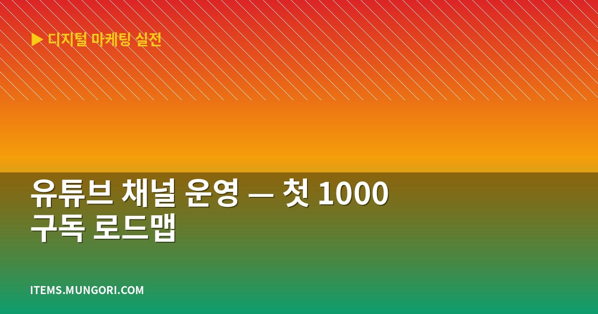 유튜브 채널 운영 — 첫 1000 구독 로드맵