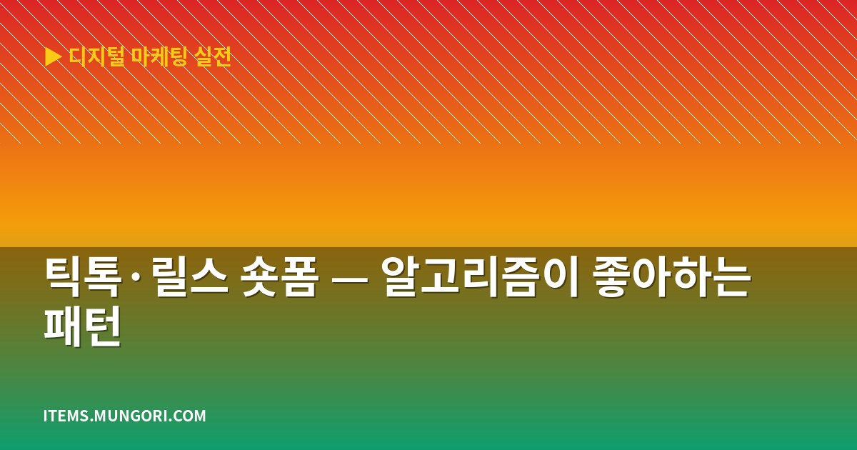 틱톡·릴스 숏폼 — 알고리즘이 좋아하는 패턴