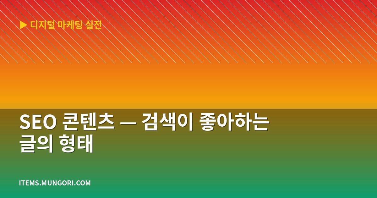 SEO 콘텐츠 — 검색이 좋아하는 글의 형태