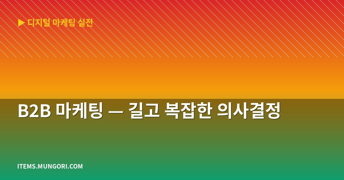 B2B 마케팅 — 길고 복잡한 의사결정