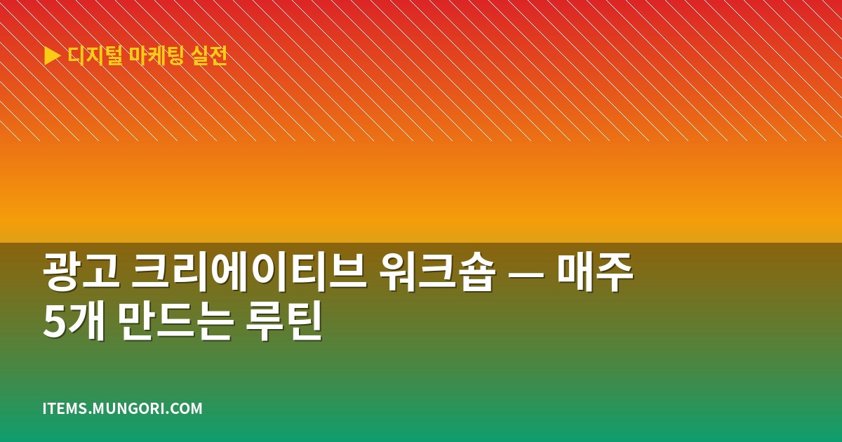 광고 크리에이티브 워크숍 — 매주 5개 만드는 루틴