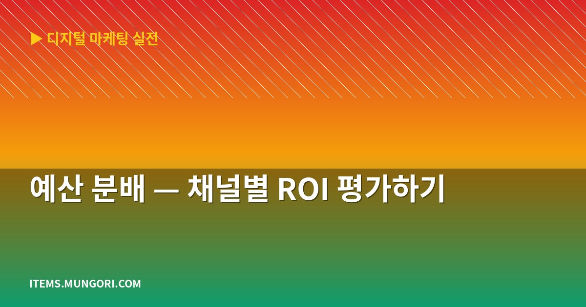 예산 분배 — 채널별 ROI 평가하기