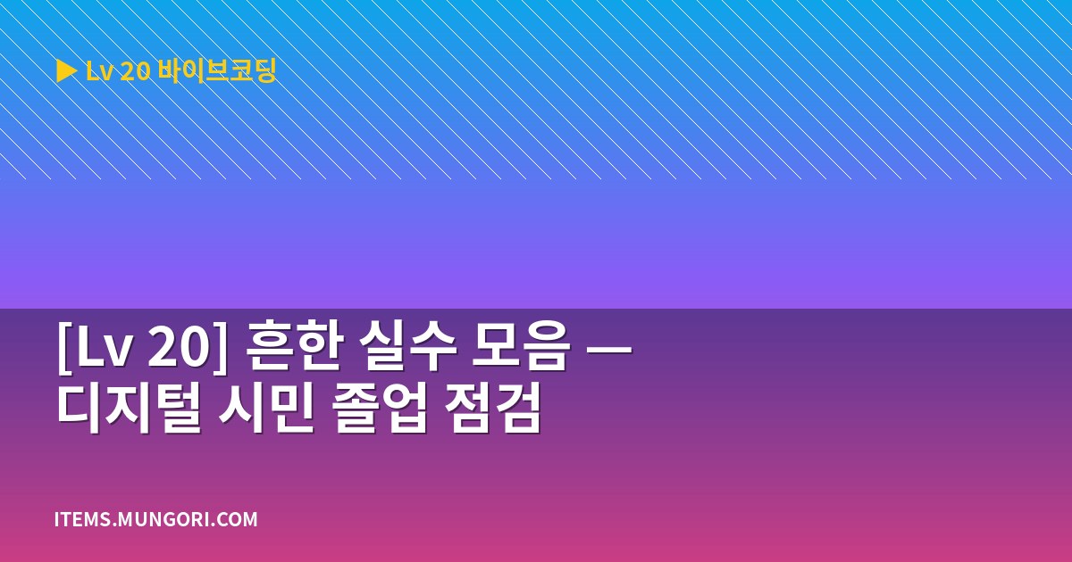 [Lv 20] 흔한 실수 모음 — 디지털 시민 졸업 점검