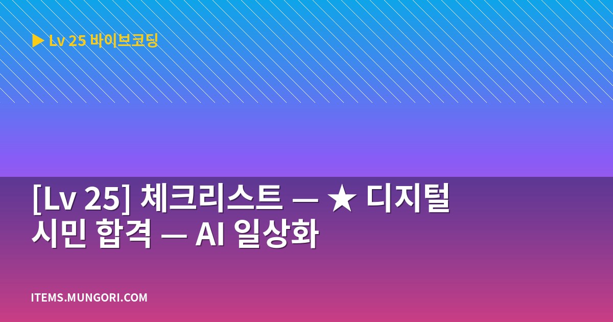 [Lv 25] 체크리스트 — ★ 디지털 시민 합격 — AI 일상화