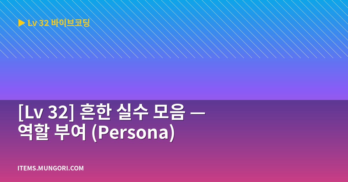 [Lv 32] 흔한 실수 모음 — 역할 부여 (Persona)