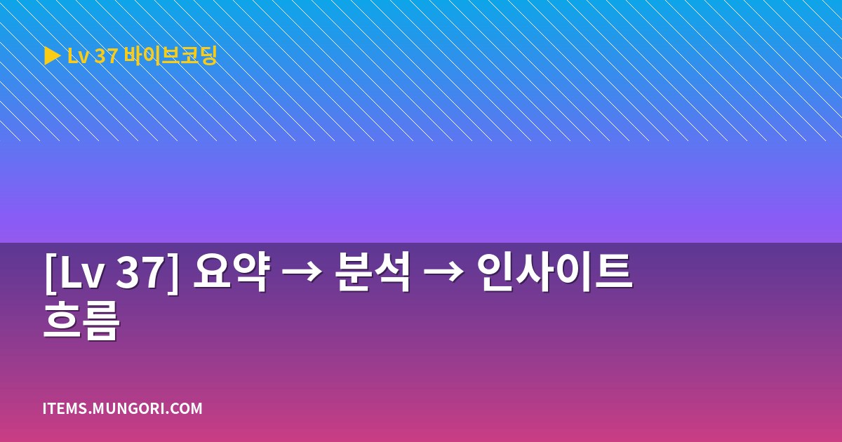 [Lv 37] 요약 → 분석 → 인사이트 흐름