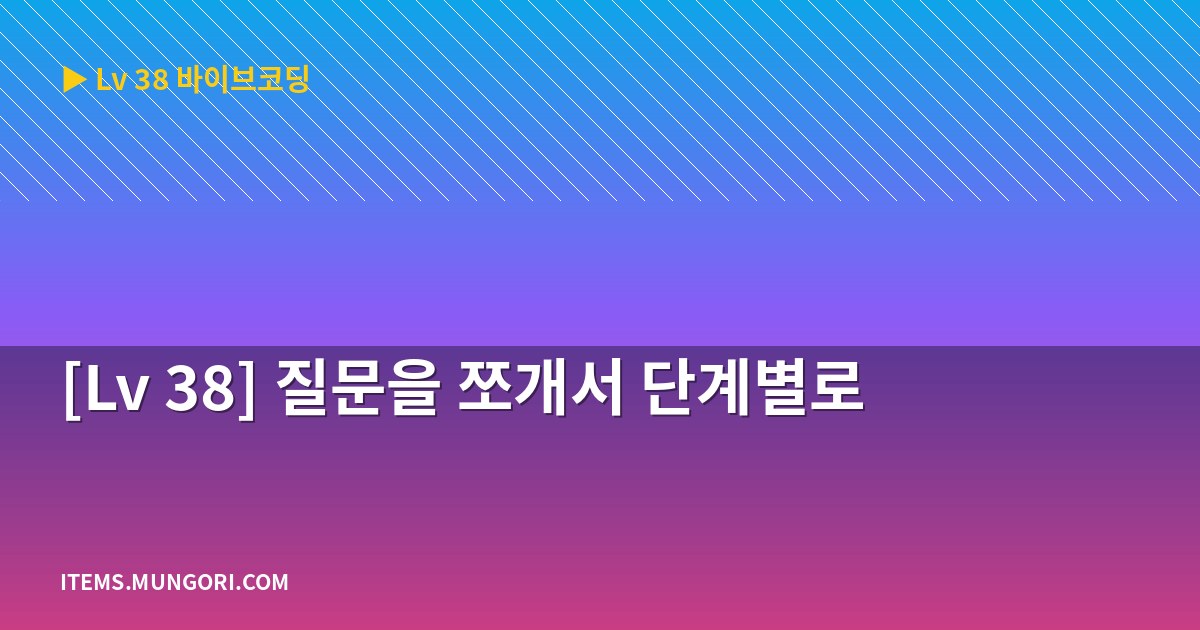 [Lv 38] 질문을 쪼개서 단계별로