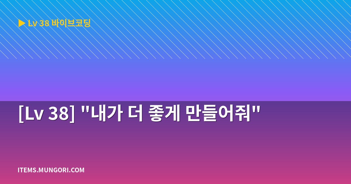 [Lv 38] “내가 더 좋게 만들어줘”