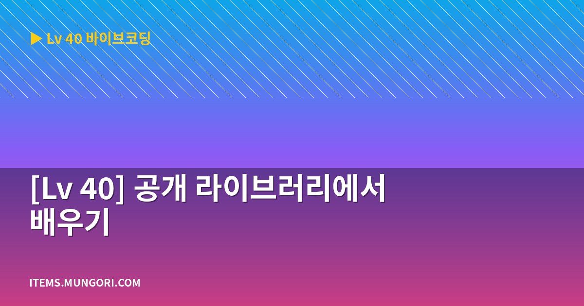 [Lv 40] 공개 라이브러리에서 배우기