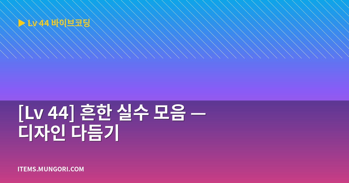 [Lv 44] 흔한 실수 모음 — 디자인 다듬기