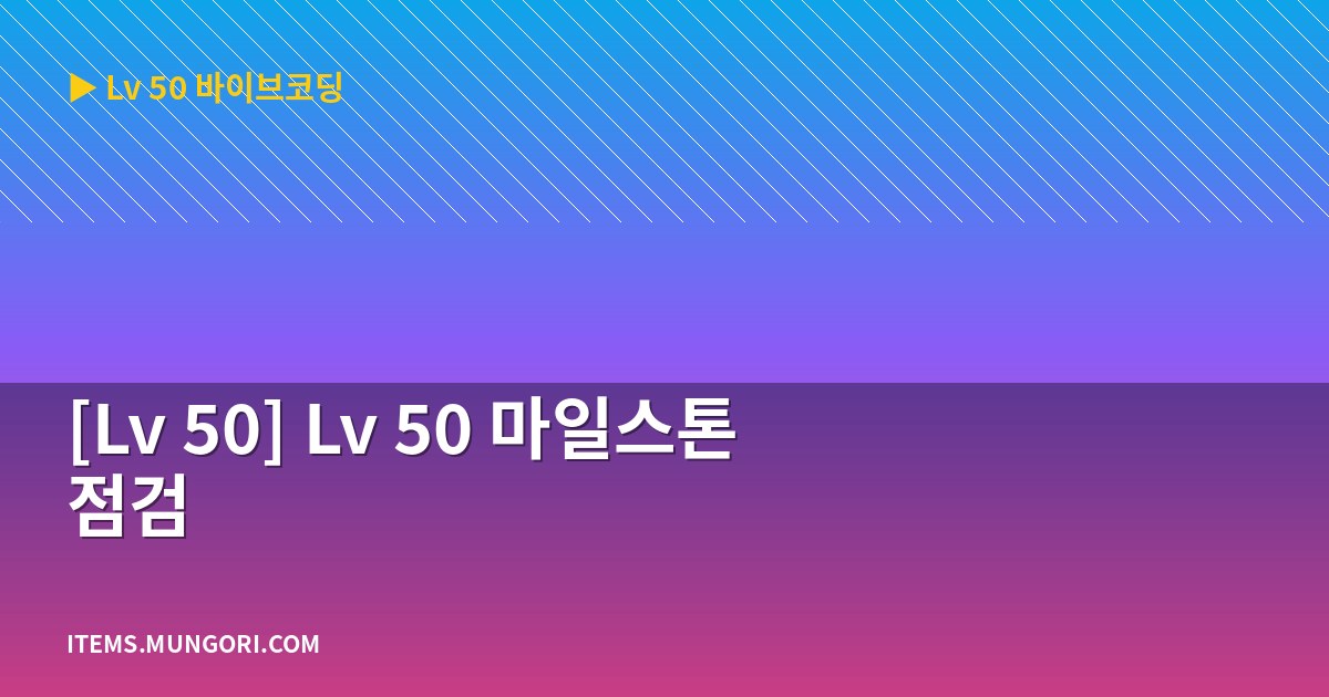 [Lv 50] Lv 50 마일스톤 점검