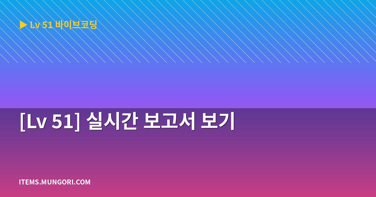 [Lv 51] 실시간 보고서 보기
