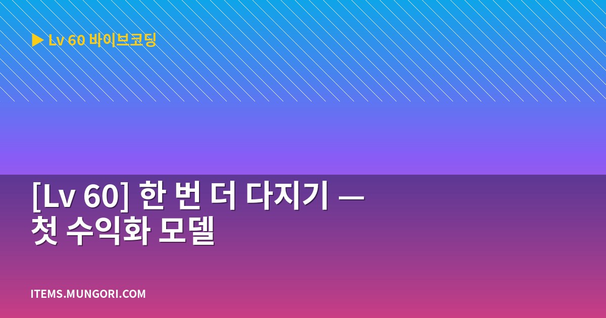 [Lv 60] 한 번 더 다지기 — 첫 수익화 모델