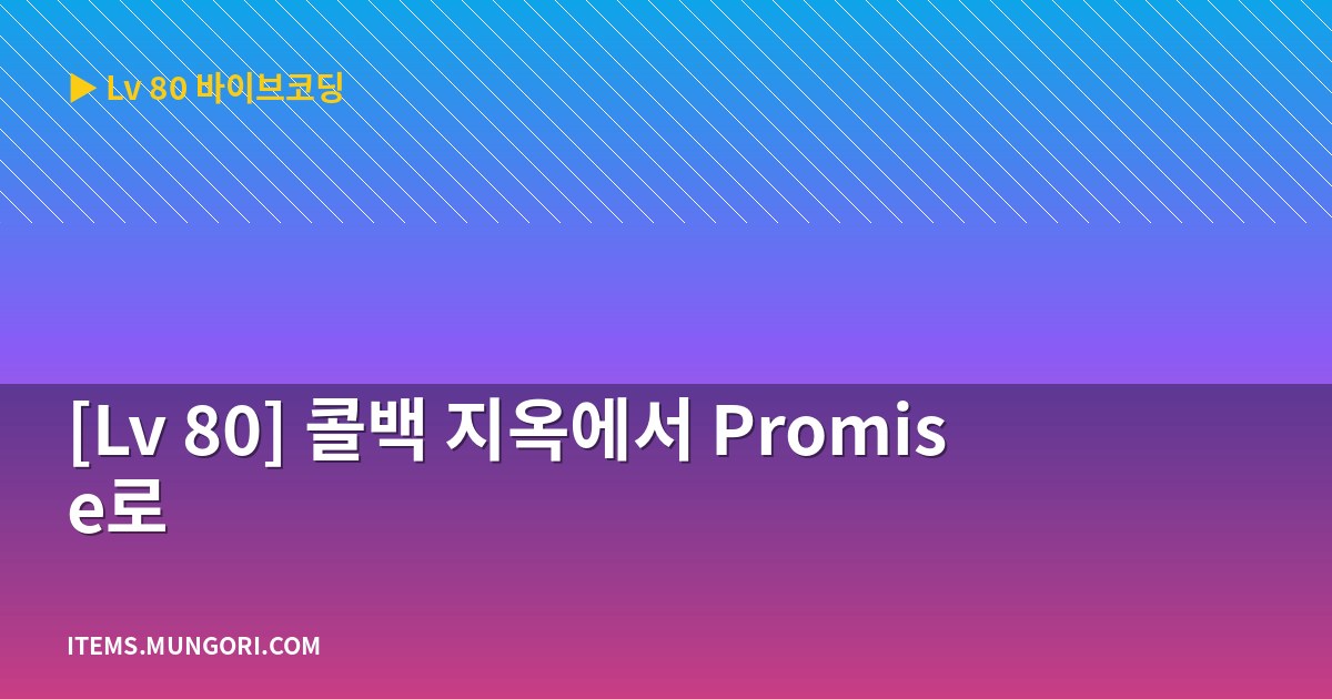 [Lv 80] 콜백 지옥에서 Promise로