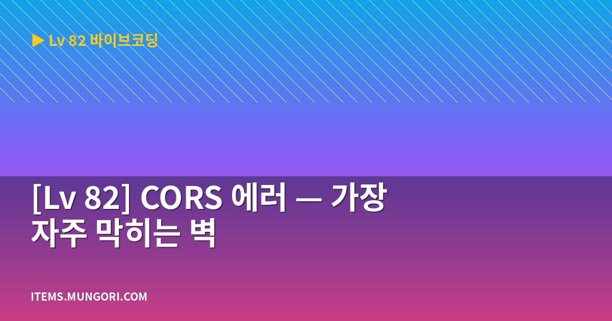 [Lv 82] CORS 에러 — 가장 자주 막히는 벽