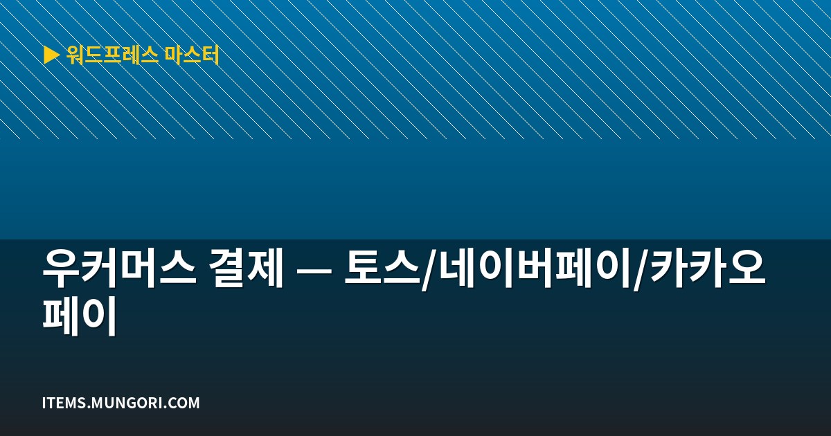 우커머스 결제 — 토스/네이버페이/카카오페이