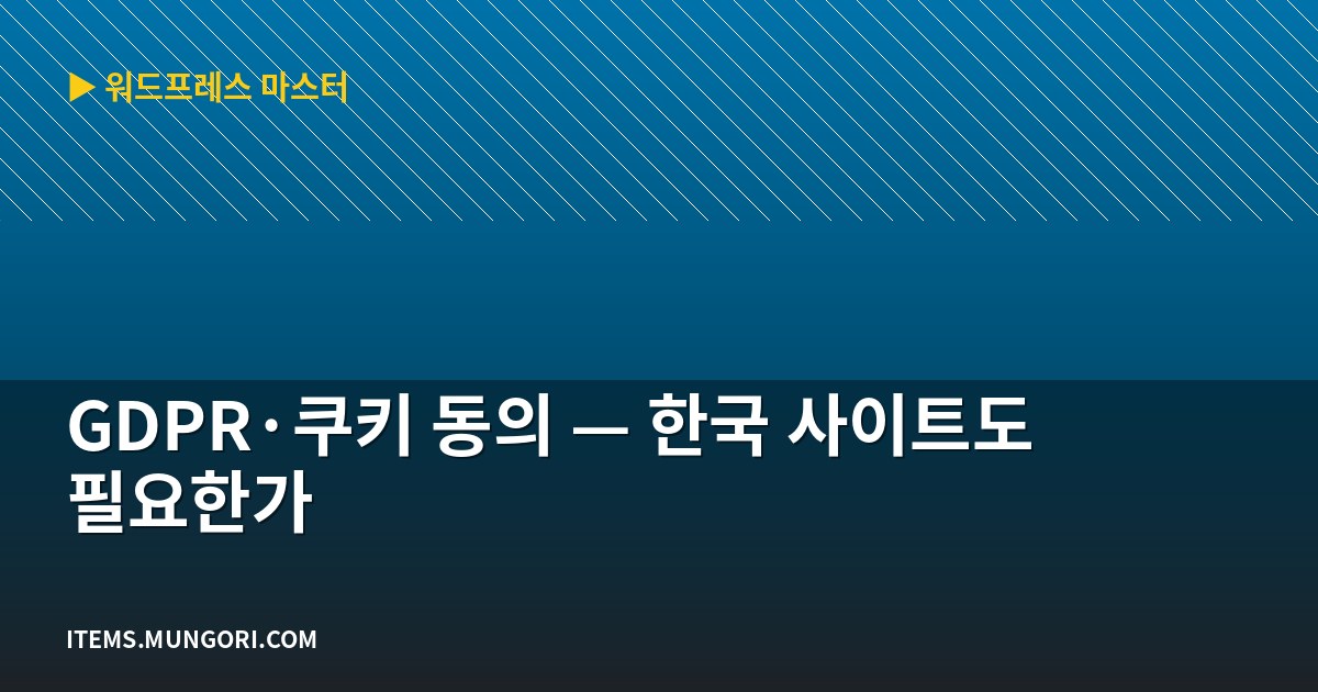 GDPR·쿠키 동의 — 한국 사이트도 필요한가